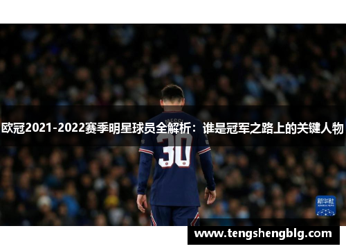 欧冠2021-2022赛季明星球员全解析：谁是冠军之路上的关键人物